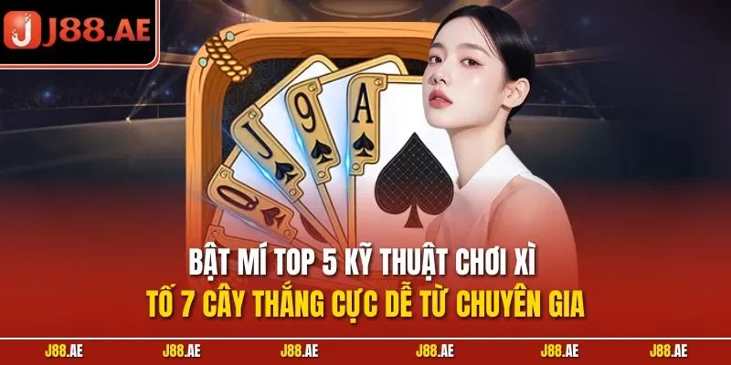 Bật mí top 5 kỹ thuật chơi xì tố 7 cây thắng cực dễ từ chuyên gia